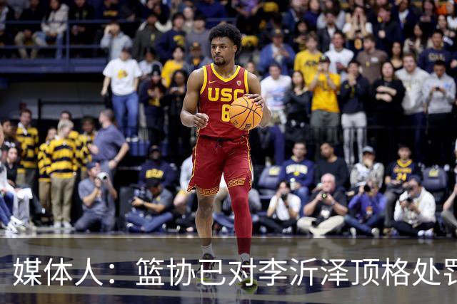 媒体人：篮协已对李沂泽顶格处罚 伪造身份证涉嫌违法